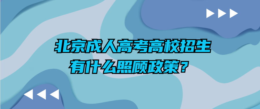 北京成人高考高校招生有什么照顧政策？