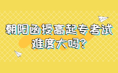 朝陽函授高起專考試難度大嗎