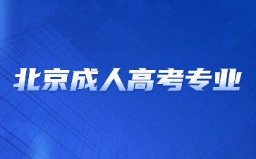 2024年北京成人高考熱門專業(yè)推薦？