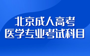 2024年北京成人高考醫學專業有哪些考試科目？